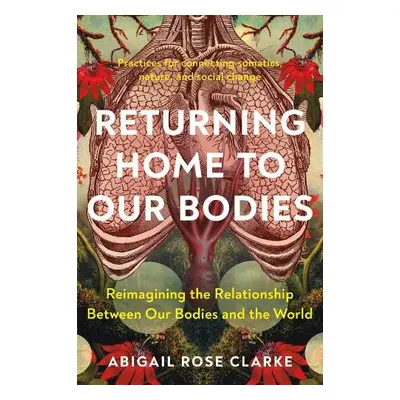 Returning Home to Our Bodies - Clarke, Abigail Rose