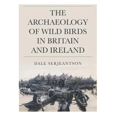 Archaeology of Wild Birds in Britain and Ireland - Serjeantson, Dale