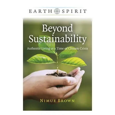 Earth Spirit: Beyond Sustainability - Authentic Living at a Time of Climate Crisis - Brown, Nimu