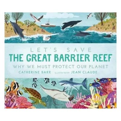 Let's Save the Great Barrier Reef: Why we must protect our planet - Barr, Catherine