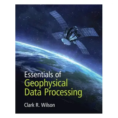 Essentials of Geophysical Data Processing - Wilson, Clark R. (University of Texas, Austin)