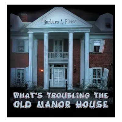 What's Troubling the Old Manor House - Pierce, Barbara A