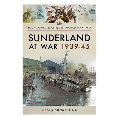 Sunderland at War 1939-45 - Armstrong, Craig