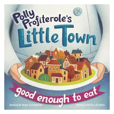 Polly Profiterole's Little Town: Good Enough to Eat - Gordon, Maggie May