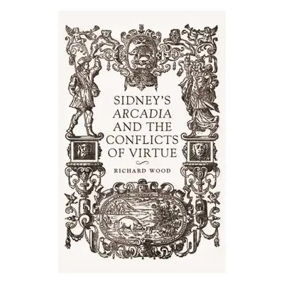 Sidney’S Arcadia and the Conflicts of Virtue - Wood, Richard James