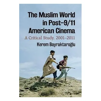 Muslim World in Post–9/11 American Cinema - Bayraktaroglu, Kerem