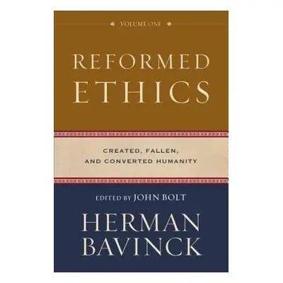 Reformed Ethics – Created, Fallen, and Converted Humanity - Bavinck, Herman a Bolt, John a Joust