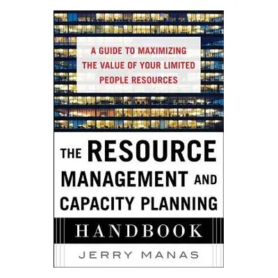 Resource Management and Capacity Planning Handbook: A Guide to Maximizing the Value of Your Limi