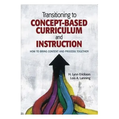 Transitioning to Concept-Based Curriculum and Instruction - Erickson, H. Lynn a Lanning, Lois A.