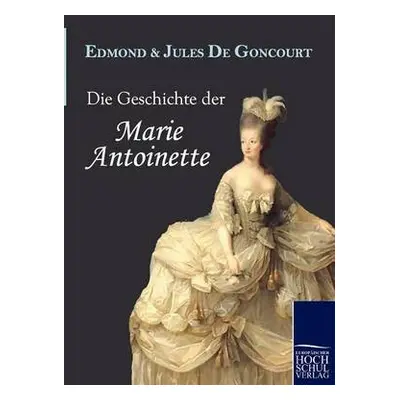 Geschichte Der Marie Antoinette - De Goncourt, Edmond a Goncourt, Jules De