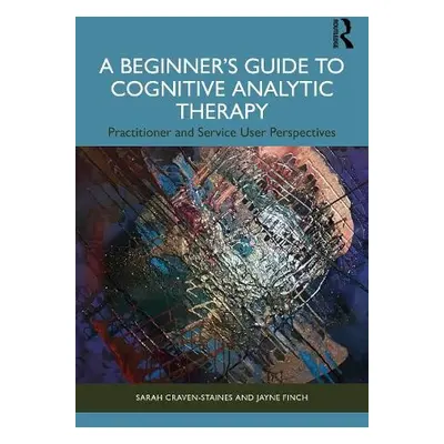 Beginner’s Guide to Cognitive Analytic Therapy - Craven-Staines, Sarah a Finch, Jayne