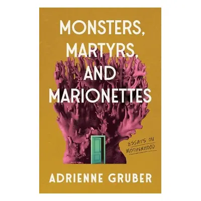 Monsters, Martyrs, and Marionettes - Gruber, Adrienne