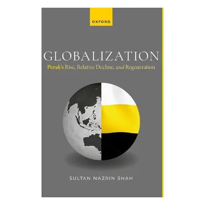 Globalization: Perak's Rise, Relative Decline, and Regeneration - Shah, Sultan Nazrin (Ruler of 