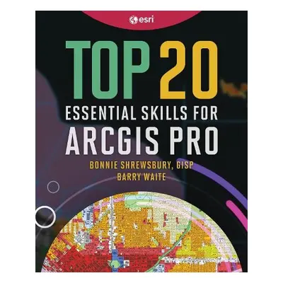 Top 20 Essential Skills for ArcGIS Pro - Shrewsbury, Bonnie a Waite, Barry