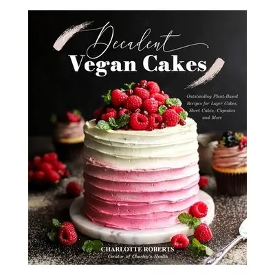 Decadent Vegan Cakes - Roberts, Charlotte