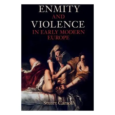 Enmity and Violence in Early Modern Europe - Carroll, Stuart (University of York)