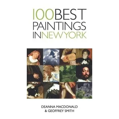 100 Best Paintings in New York - Smith, Geoffrey a MacDonald, Deanna