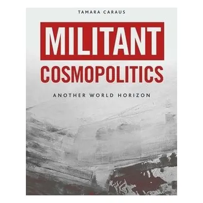 Militant Cosmopolitics - Caraus, Tamara