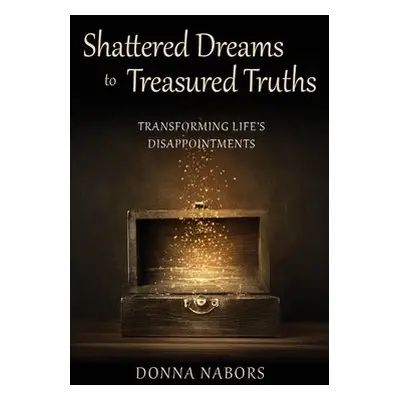 Shattered Dreams to Treasured Truths - Nabors, Donna