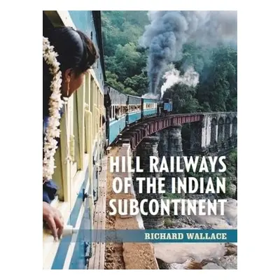 Hill Railways of the Indian Subcontinent - Wallace, Richard