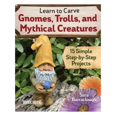 Learn to Carve Gnomes, Trolls, and Mythical Creatures - Barraclough, Sara