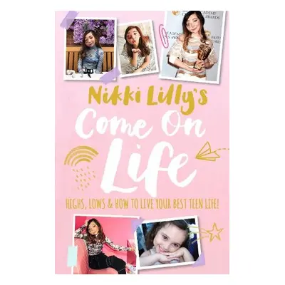 Nikki Lilly's Come on Life: Highs, Lows and How to Live Your Best Teen Life - Lilly, Nikki