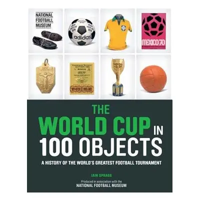 World Cup in 100 Objects - Spragg, Iain