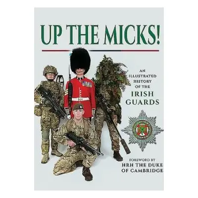 Up the Micks! An Illustrated History of the Irish Guards - Irish Guards