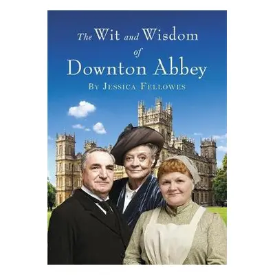 Wit and Wisdom of Downton Abbey - Fellowes, Jessica