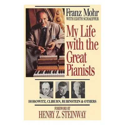 My Life with the Great Pianists - Mohr, Franz a Schaeffer, Edith a Steinway, Henry