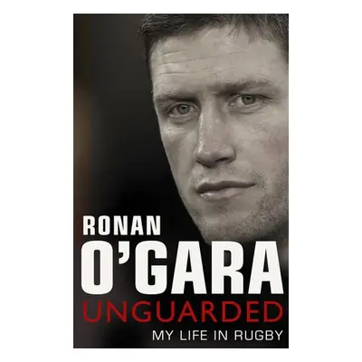 Ronan O'Gara: Unguarded - O'Gara, Ronan