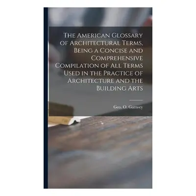 American Glossary of Architectural Terms, Being a Concise and Comprehensive Compilation of All T