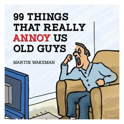 99 Things That Really Annoy Us Old Guys - Wakeman, Martin