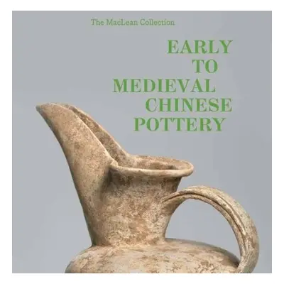 MacLean Collection Early to Medieval Chinese Pottery,The - Pegg, Richard A. a Yin, Tongyun