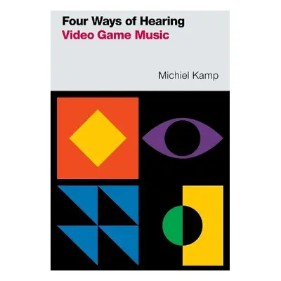 Four Ways of Hearing Video Game Music - Kamp, Michiel (Assistant Professor of Musicology, Assist