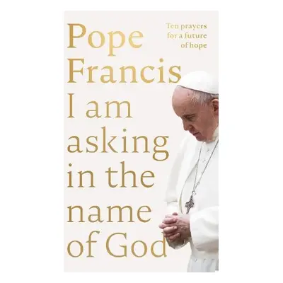 I Am Asking in the Name of God - Francis, Pope