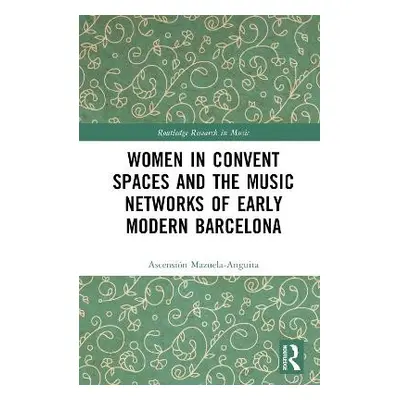 Women in Convent Spaces and the Music Networks of Early Modern Barcelona - Mazuela-Anguita, Asce