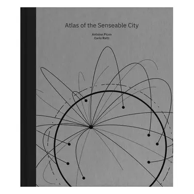 Atlas of the Senseable City - Picon, Antoine a Ratti, Carlo