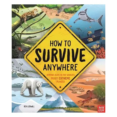 How To Survive Anywhere: Staying Alive in the World's Most Extreme Places - Lerwill, Ben