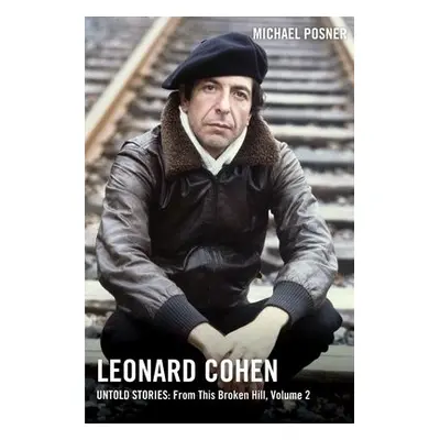 Leonard Cohen, Untold Stories: From This Broken Hill, Volume 2 - Posner, Michael