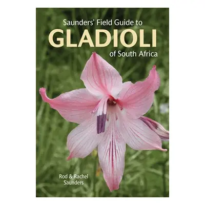 Saunders' Field Guide to Gladioli of South Africa - Saunders, Rod a Saunders, Rachel