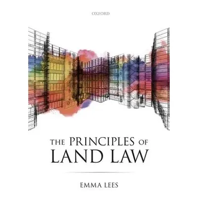 Principles of Land Law - Lees, Emma (Lecturer in Environmental and Property Law, Lecturer in Env