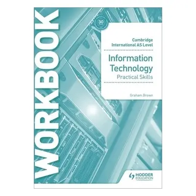 Cambridge International AS Level Information Technology Skills Workbook - Brown, Graham