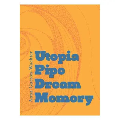 Utopia Pipe Dream Memory - Gurton-Wachter, Anna