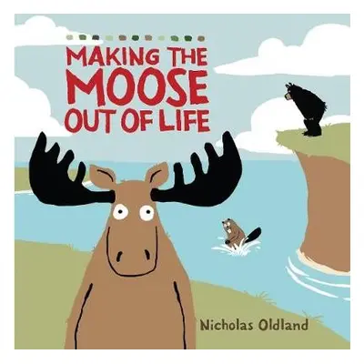 MAKING THE MOOSE OUT OF LIFE - Oldland, Nicholas