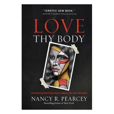 Love Thy Body - Pearcey, Nancy R.