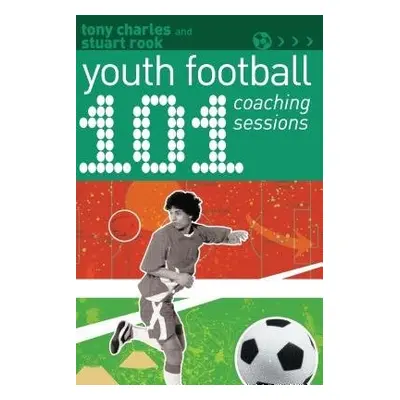 101 Youth Football Coaching Sessions - Charles, Tony a Rook, Stuart