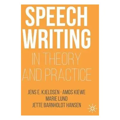 Speechwriting in Theory and Practice - Kjeldsen, Jens E. a Kiewe, Amos a Lund, Marie a Barnholdt