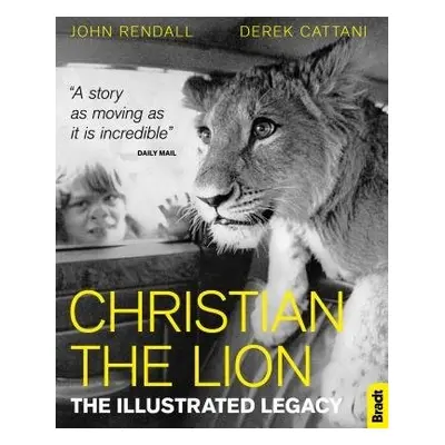 Christian The Lion: The Illustrated Legacy - Rendall, John a Cattani, Derek