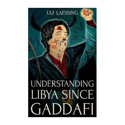 Understanding Libya Since Gaddafi - Laessing, Ulf